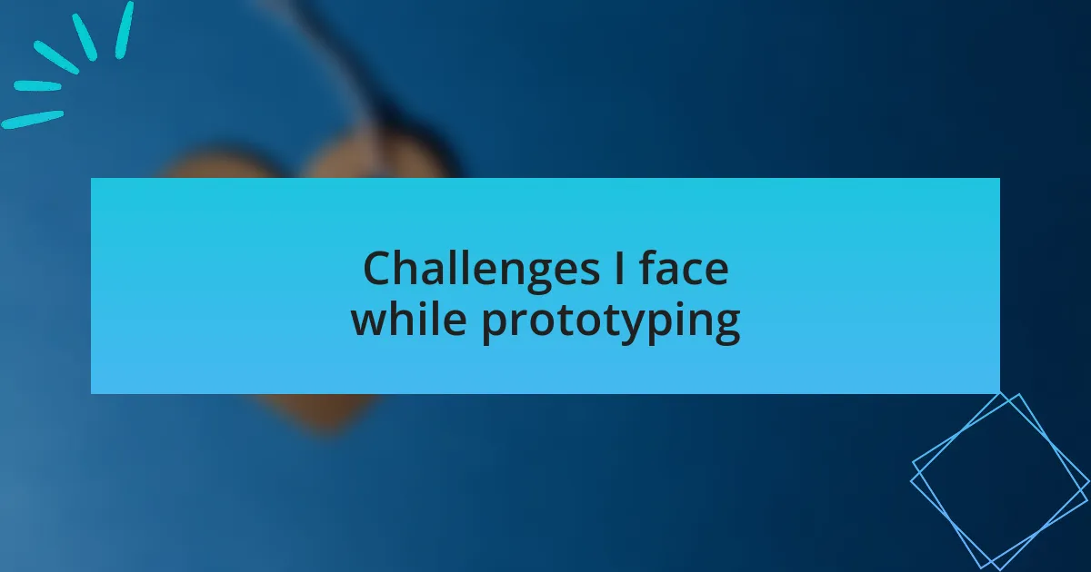 Challenges I face while prototyping