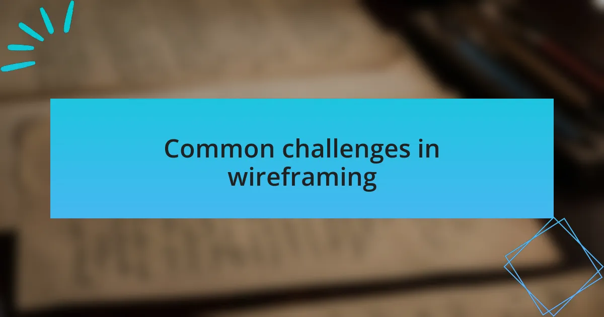Common challenges in wireframing