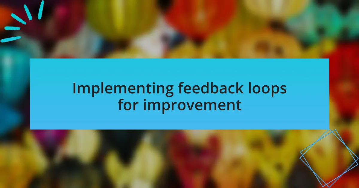 Implementing feedback loops for improvement