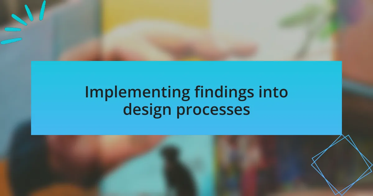 Implementing findings into design processes