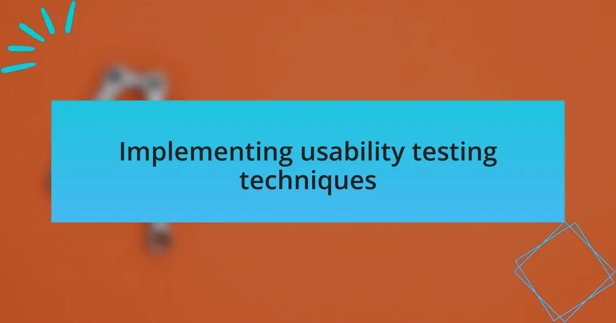 Implementing usability testing techniques