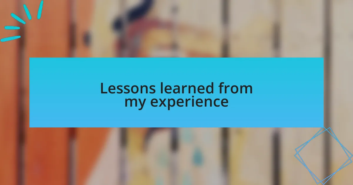 Lessons learned from my experience