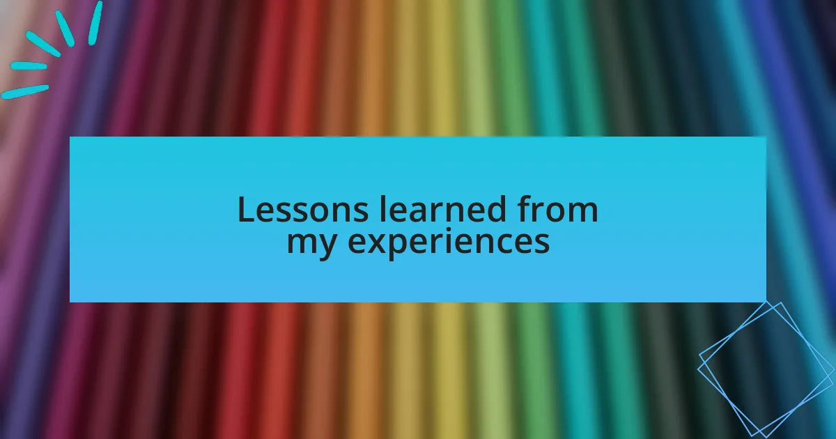 Lessons learned from my experiences