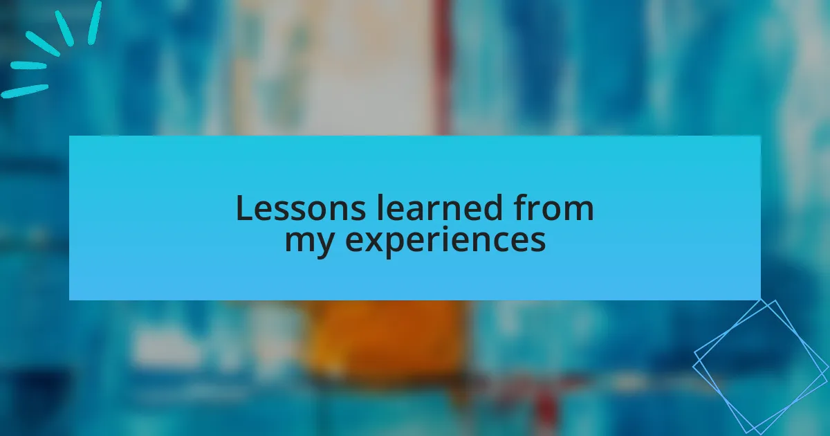 Lessons learned from my experiences