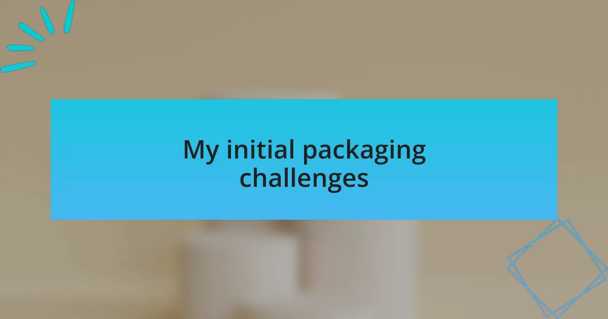 My initial packaging challenges