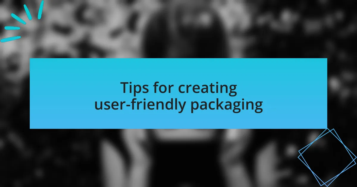 Tips for creating user-friendly packaging
