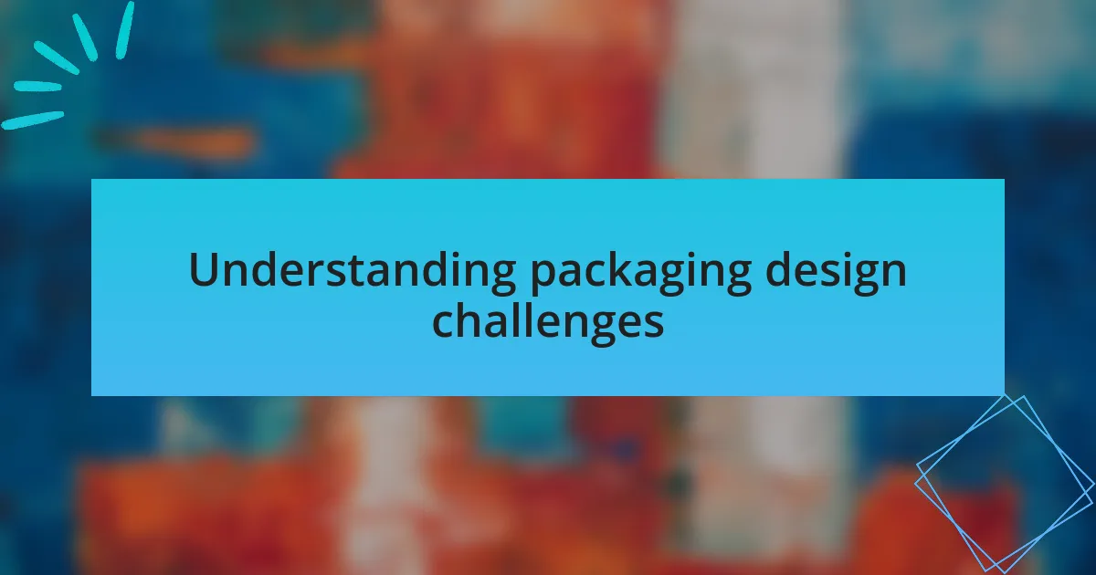 Understanding packaging design challenges