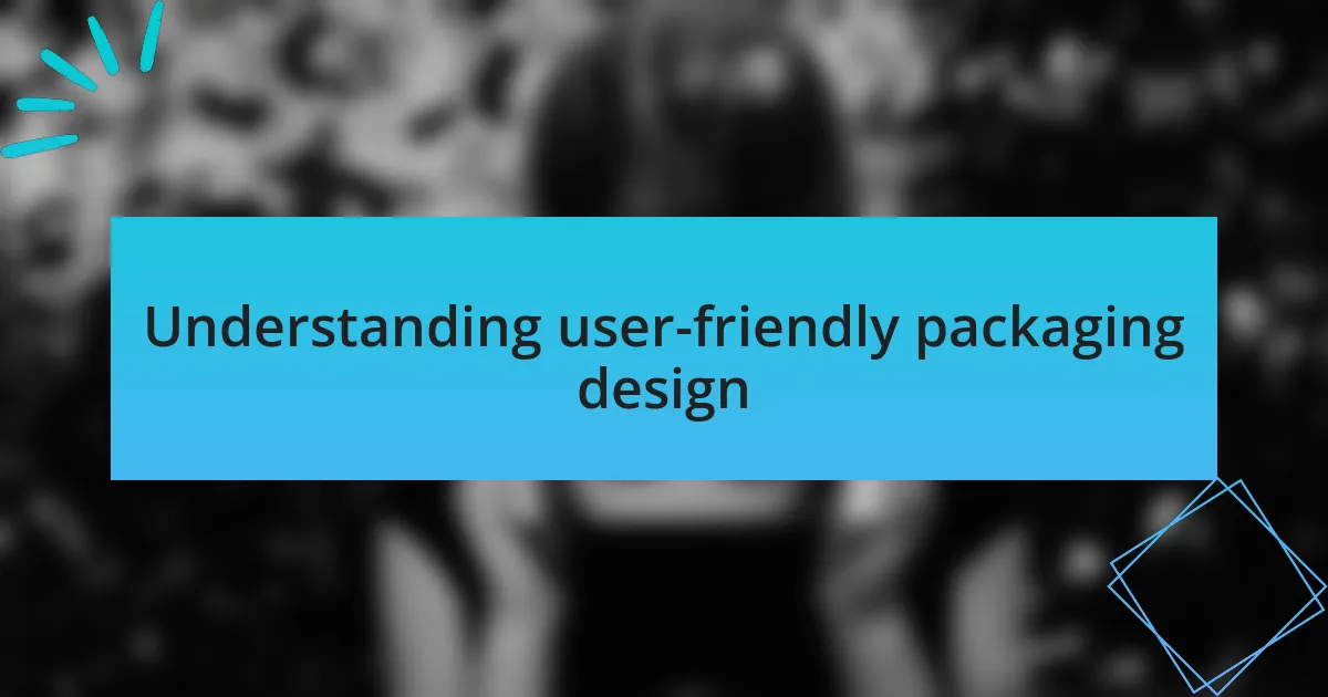 Understanding user-friendly packaging design